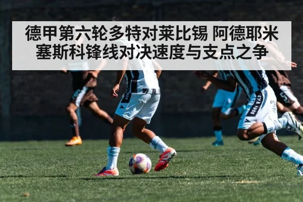 德甲第六轮多特对莱比锡 阿德耶米塞斯科锋线对决速度与支点之争